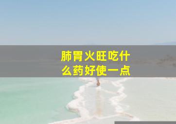 肺胃火旺吃什么药好使一点