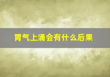 胃气上涌会有什么后果