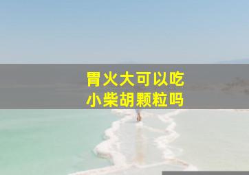 胃火大可以吃小柴胡颗粒吗