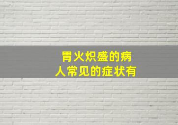 胃火炽盛的病人常见的症状有