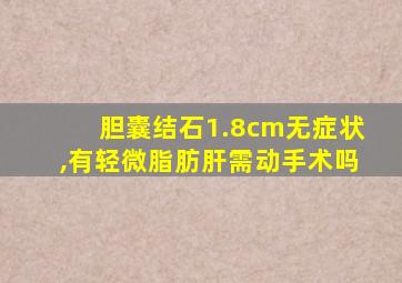 胆囊结石1.8cm无症状,有轻微脂肪肝需动手术吗