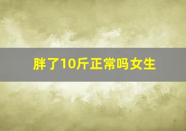 胖了10斤正常吗女生