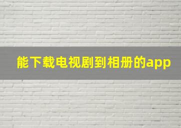 能下载电视剧到相册的app