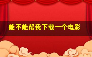 能不能帮我下载一个电影