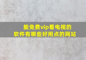 能免费vip看电视的软件有哪些好用点的网站