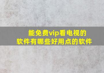 能免费vip看电视的软件有哪些好用点的软件