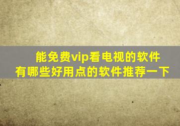 能免费vip看电视的软件有哪些好用点的软件推荐一下