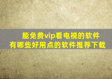 能免费vip看电视的软件有哪些好用点的软件推荐下载