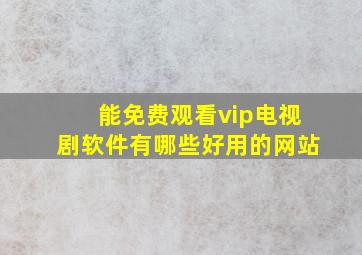 能免费观看vip电视剧软件有哪些好用的网站