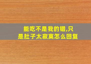 能吃不是我的错,只是肚子太寂寞怎么回复