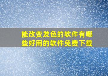 能改变发色的软件有哪些好用的软件免费下载