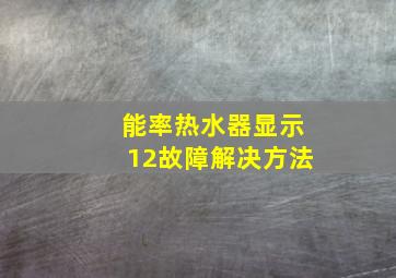 能率热水器显示12故障解决方法