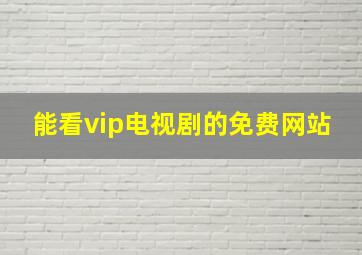 能看vip电视剧的免费网站