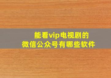 能看vip电视剧的微信公众号有哪些软件