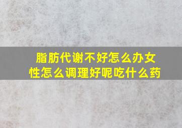 脂肪代谢不好怎么办女性怎么调理好呢吃什么药