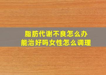 脂肪代谢不良怎么办能治好吗女性怎么调理