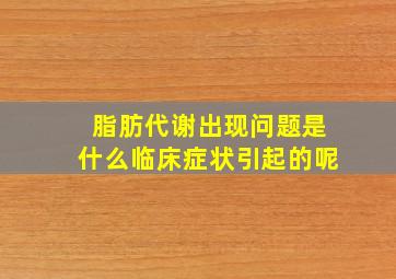 脂肪代谢出现问题是什么临床症状引起的呢