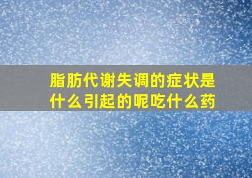 脂肪代谢失调的症状是什么引起的呢吃什么药