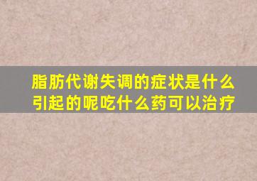 脂肪代谢失调的症状是什么引起的呢吃什么药可以治疗