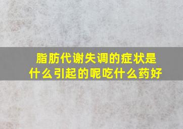 脂肪代谢失调的症状是什么引起的呢吃什么药好