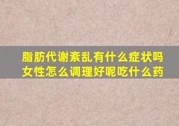 脂肪代谢紊乱有什么症状吗女性怎么调理好呢吃什么药