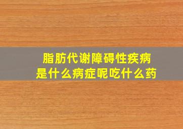 脂肪代谢障碍性疾病是什么病症呢吃什么药