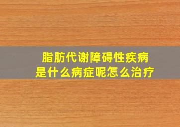 脂肪代谢障碍性疾病是什么病症呢怎么治疗