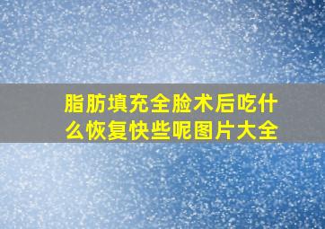 脂肪填充全脸术后吃什么恢复快些呢图片大全