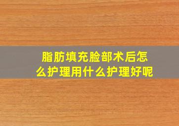 脂肪填充脸部术后怎么护理用什么护理好呢