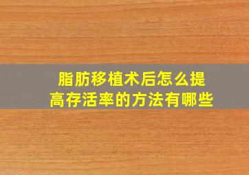 脂肪移植术后怎么提高存活率的方法有哪些