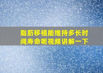 脂肪移植能维持多长时间寿命呢视频讲解一下