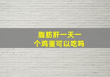 脂肪肝一天一个鸡蛋可以吃吗