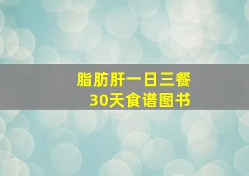 脂肪肝一日三餐30天食谱图书