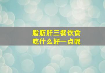 脂肪肝三餐饮食吃什么好一点呢