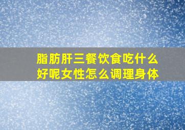 脂肪肝三餐饮食吃什么好呢女性怎么调理身体