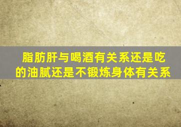 脂肪肝与喝酒有关系还是吃的油腻还是不锻炼身体有关系