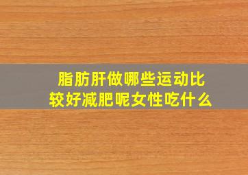 脂肪肝做哪些运动比较好减肥呢女性吃什么