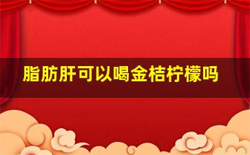 脂肪肝可以喝金桔柠檬吗