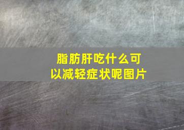 脂肪肝吃什么可以减轻症状呢图片