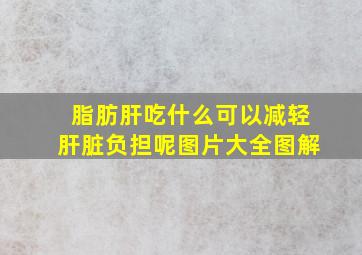 脂肪肝吃什么可以减轻肝脏负担呢图片大全图解