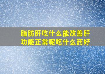 脂肪肝吃什么能改善肝功能正常呢吃什么药好