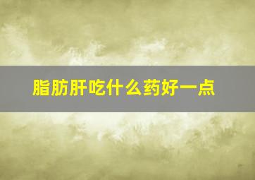 脂肪肝吃什么药好一点