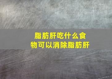 脂肪肝吃什么食物可以消除脂肪肝