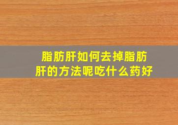 脂肪肝如何去掉脂肪肝的方法呢吃什么药好