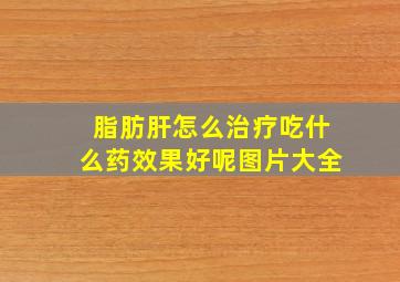 脂肪肝怎么治疗吃什么药效果好呢图片大全