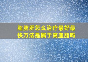 脂肪肝怎么治疗最好最快方法是属于高血脂吗