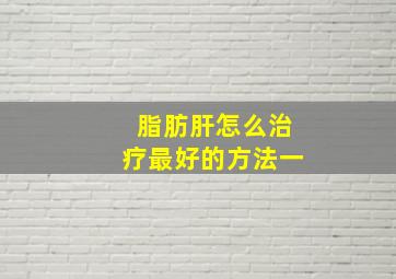 脂肪肝怎么治疗最好的方法一