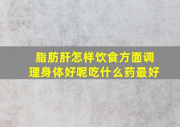 脂肪肝怎样饮食方面调理身体好呢吃什么药最好