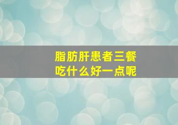 脂肪肝患者三餐吃什么好一点呢