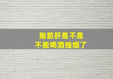 脂肪肝是不是不能喝酒抽烟了